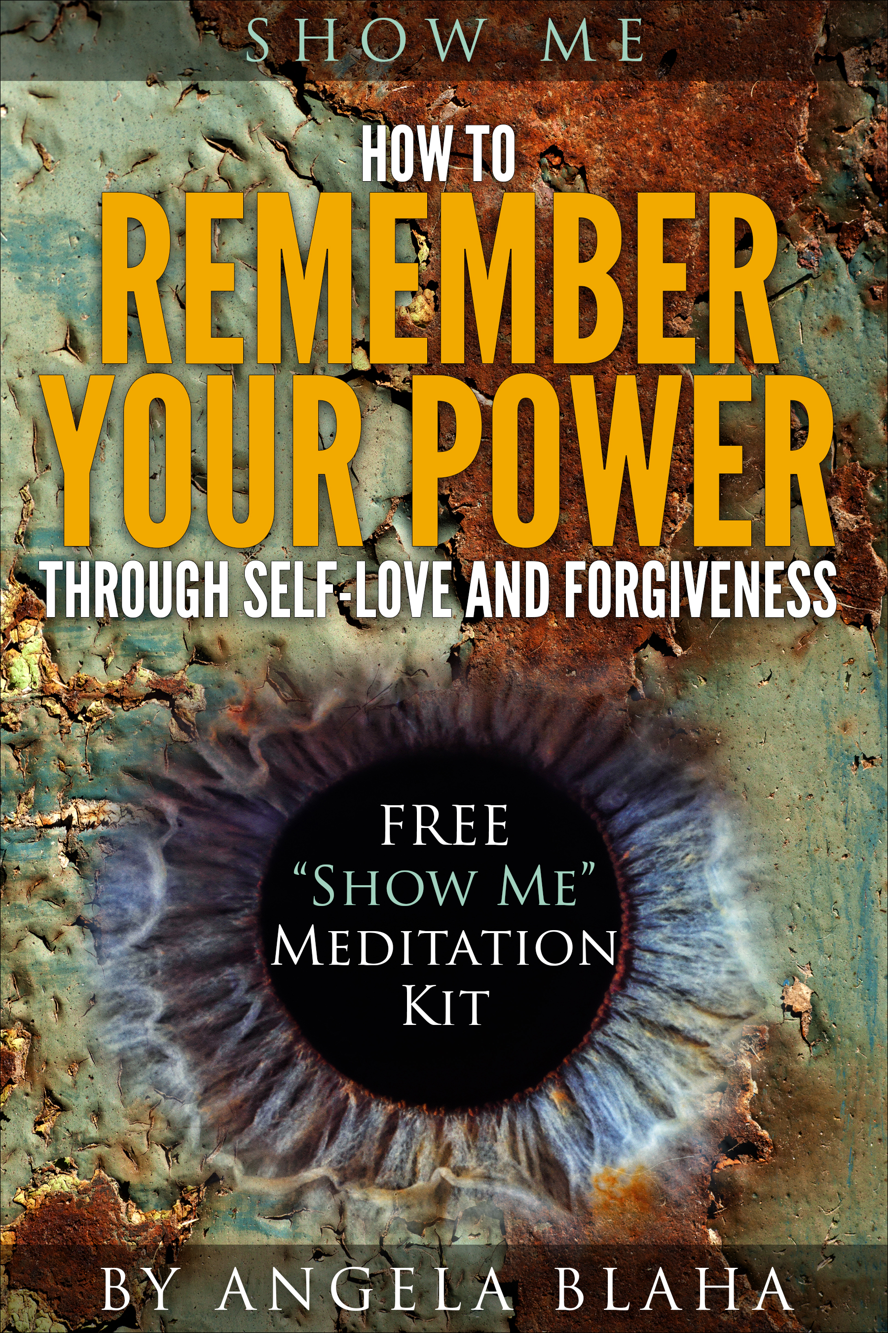 Show Me How to Remember Your Power through Self-Love and Forgiveness by Angela Blaha